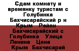 Сдам комнату и времянку туристам с.Голубинка,Бахчисарайский р-н Крым › Район ­ Бахчисарайский,с.Голубинка › Улица ­ Ленина › Цена ­ 700 - Крым, Бахчисарай Недвижимость » Дома, коттеджи, дачи аренда   
